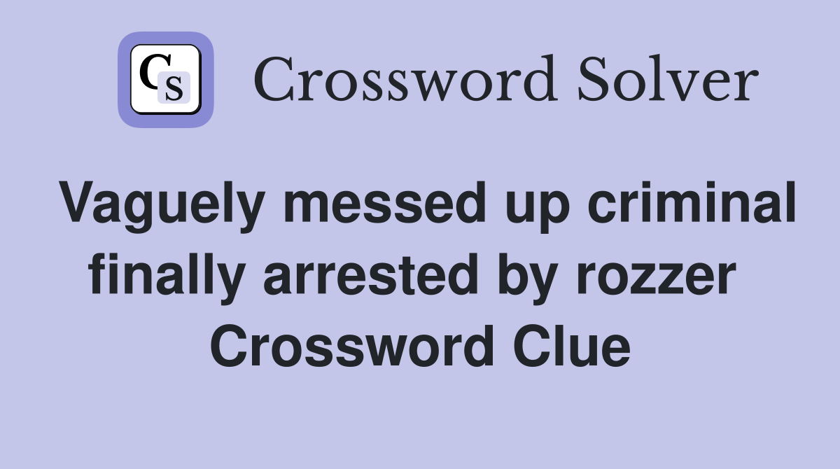 Vaguely messed up criminal finally arrested by rozzer  Crossword Clue