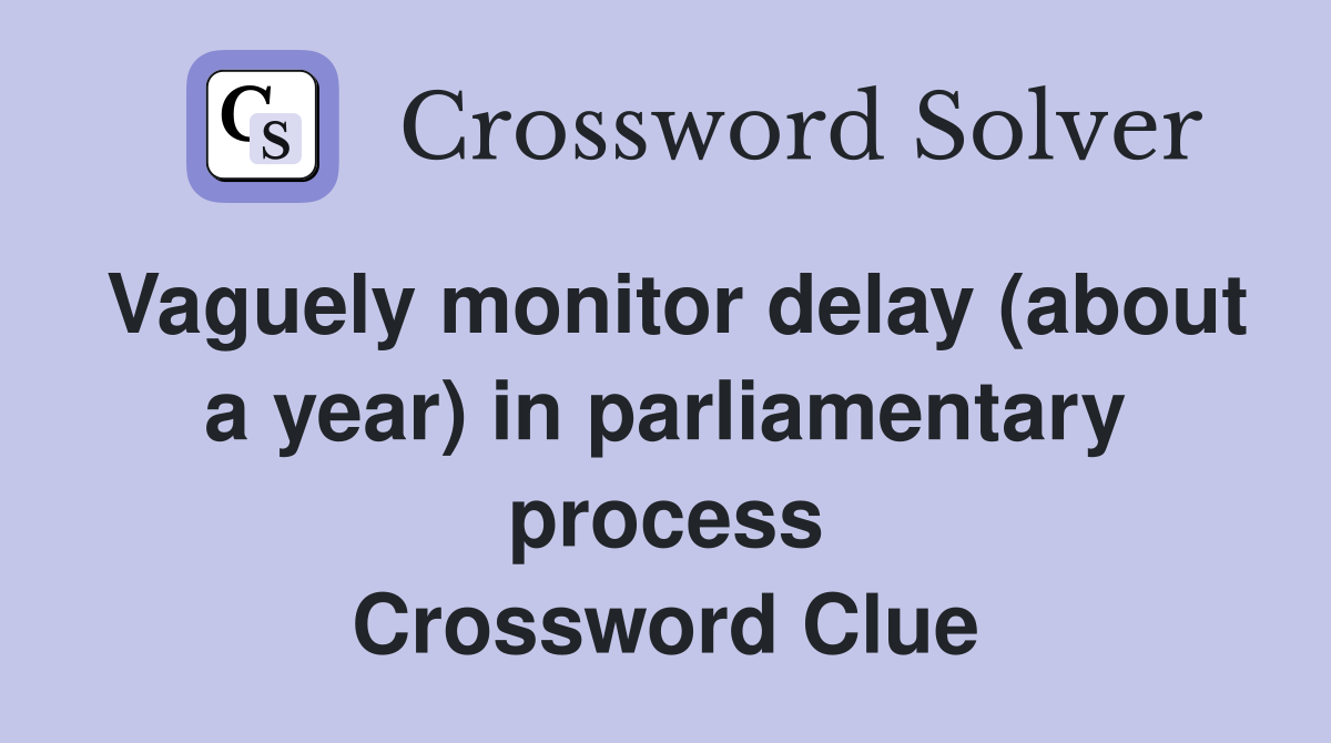 Vaguely monitor delay (about a year) in parliamentary process Crossword Clue