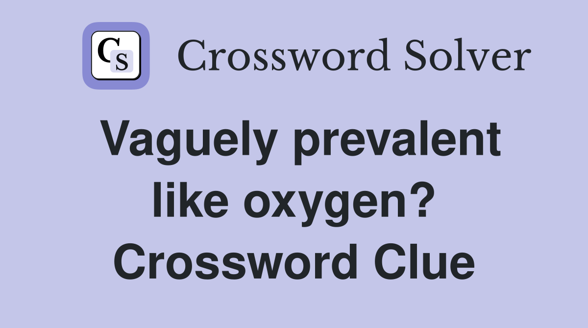 Vaguely prevalent like oxygen? Crossword Clue