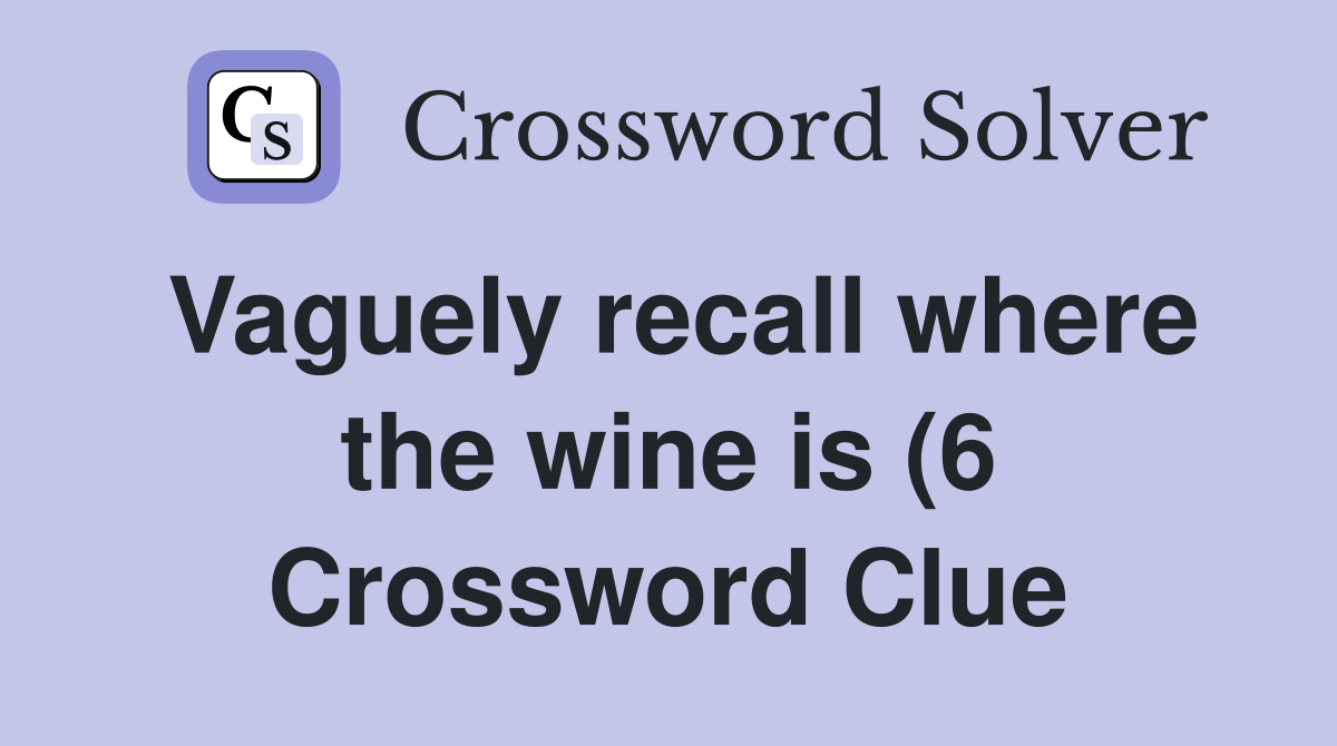 Vaguely recall where the wine is (6) Crossword Clue Answers Vaguely recall where the wine is (6) Crossword Clue Answers