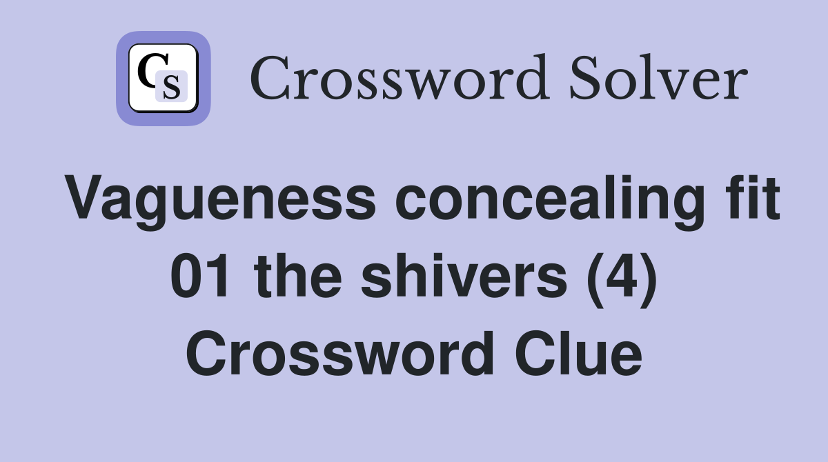 Vagueness concealing fit 01 the shivers (4) Crossword Clue