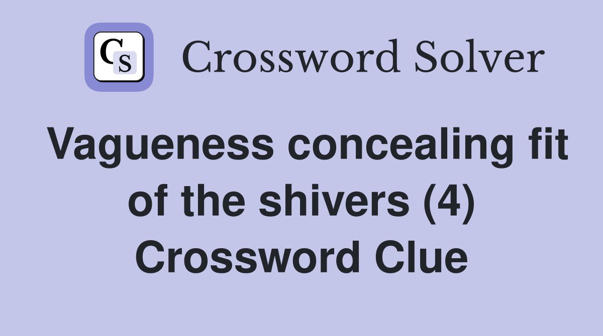 Vagueness concealing fit of the shivers (4) Crossword Clue