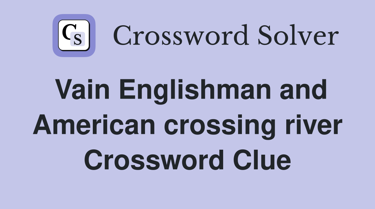 Vain Englishman and American crossing river Crossword Clue