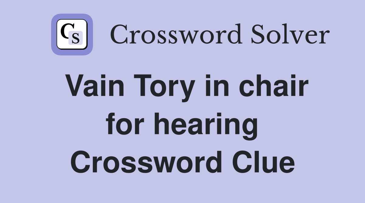 Vain Tory in chair for hearing Crossword Clue