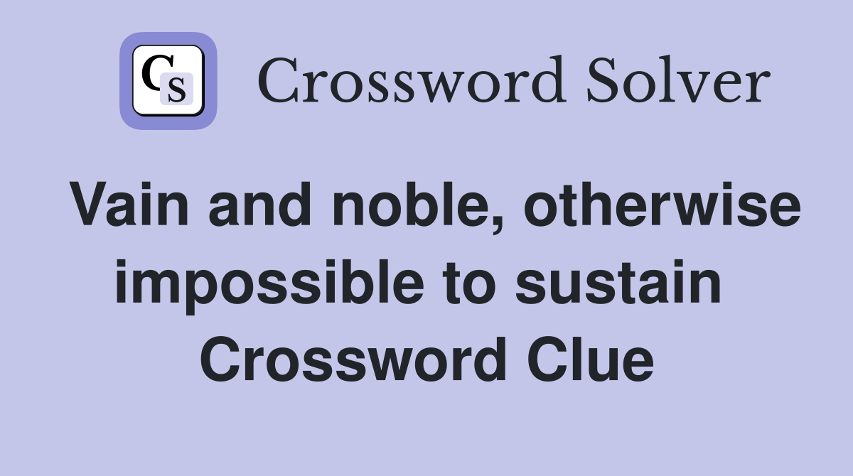 Vain and noble, otherwise impossible to sustain  Crossword Clue