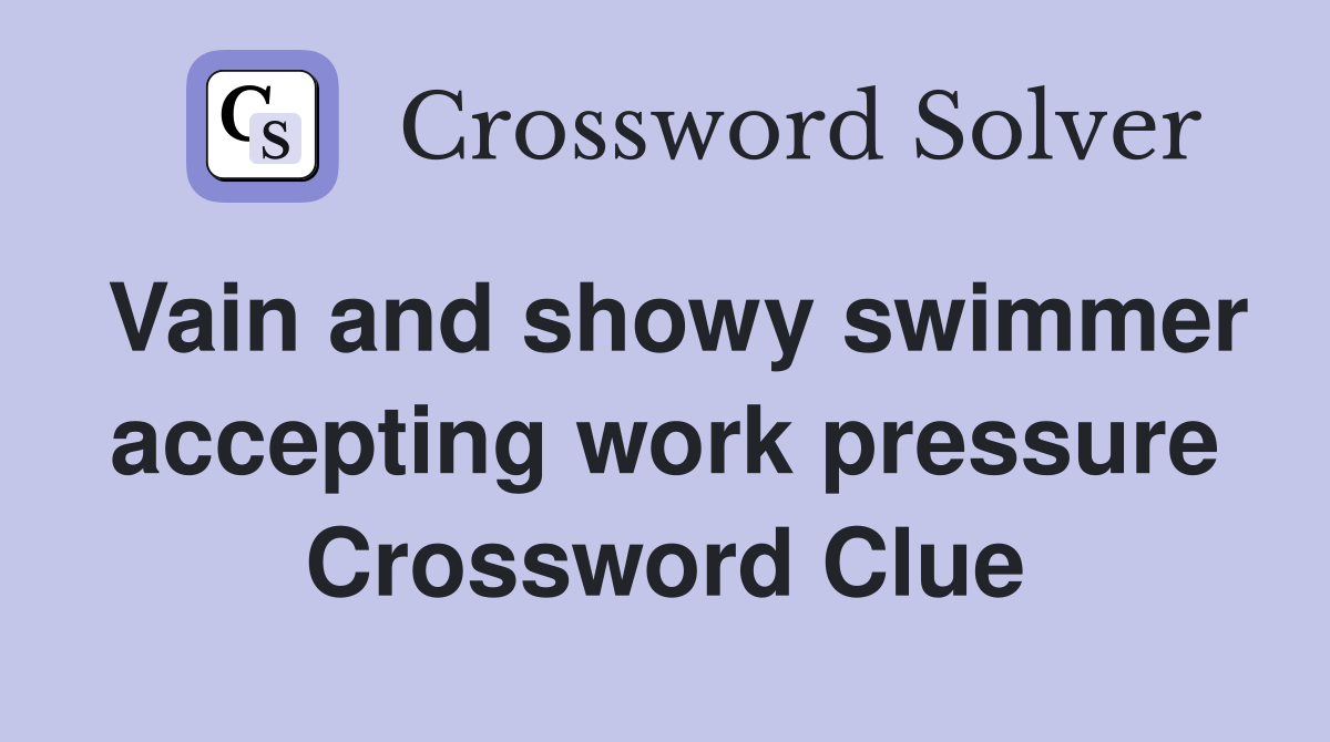 Vain and showy swimmer accepting work pressure Crossword Clue