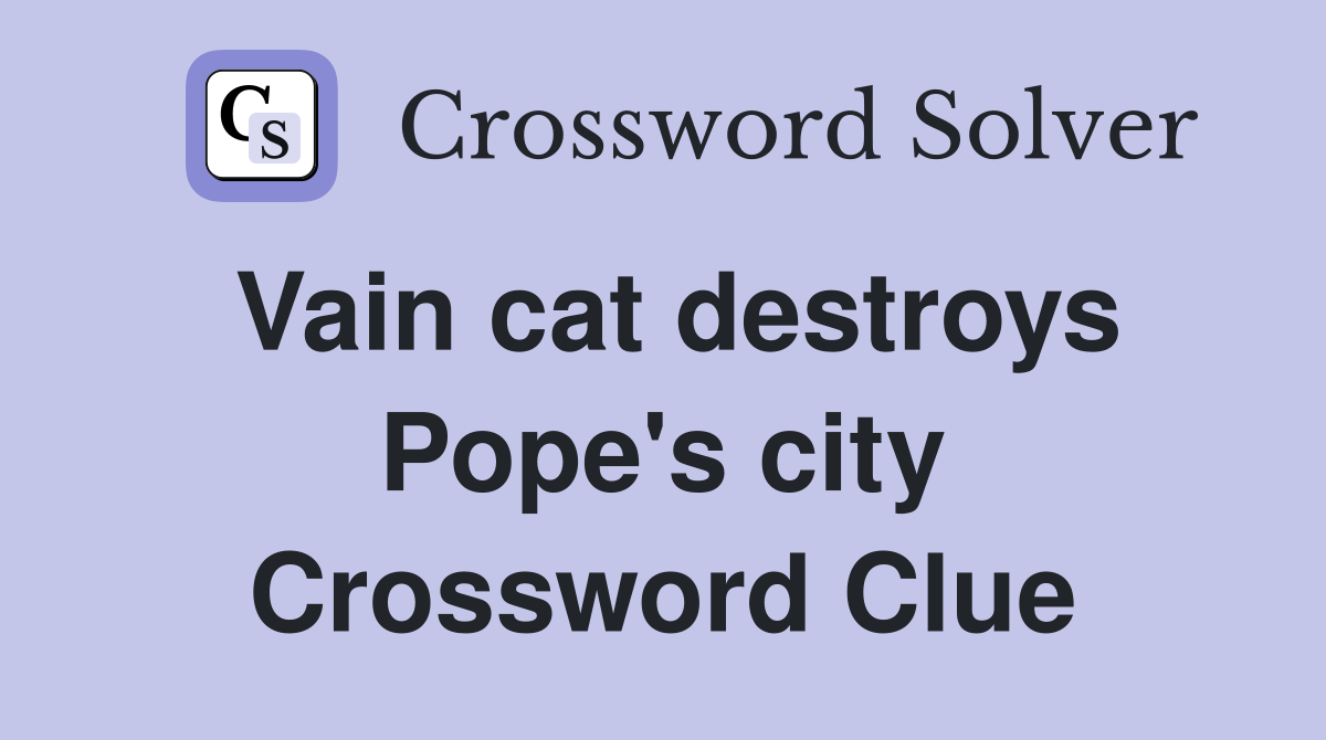 Vain cat destroys Pope's city Crossword Clue