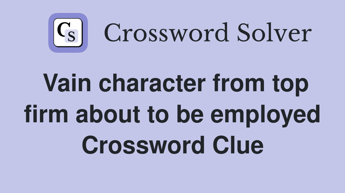 Vain character from top firm about to be employed Crossword Clue