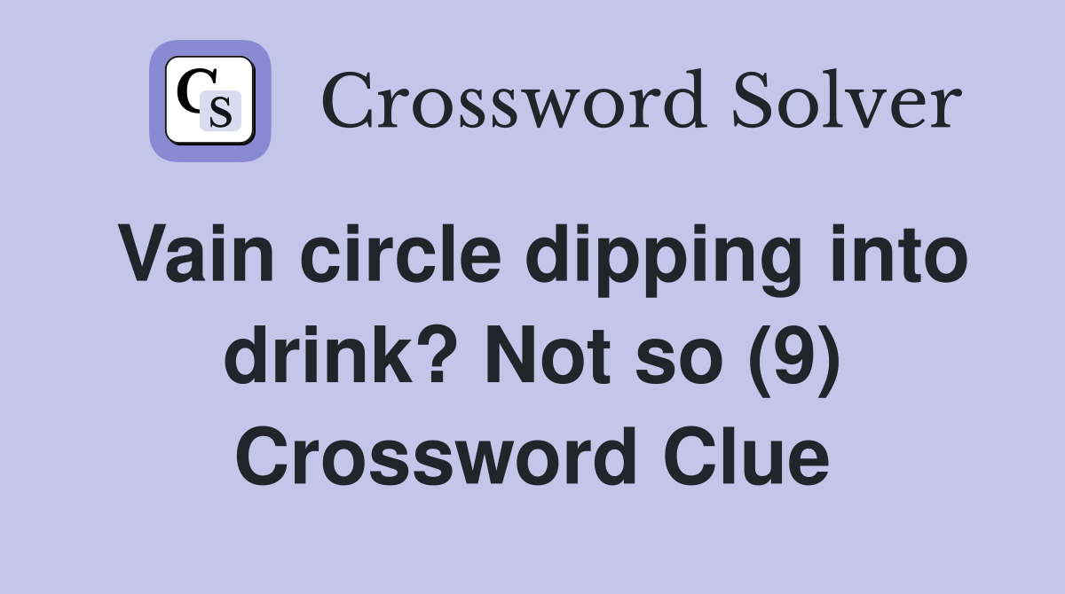 Vain circle dipping into drink? Not so (9) Crossword Clue