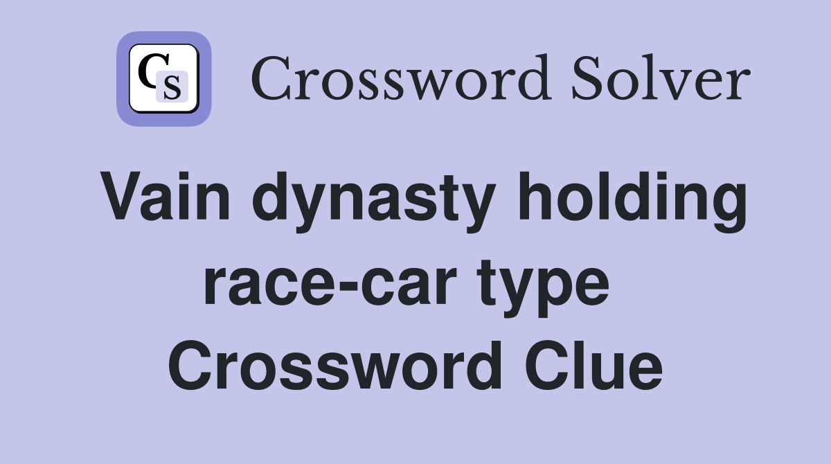 Vain dynasty holding race-car type  Crossword Clue