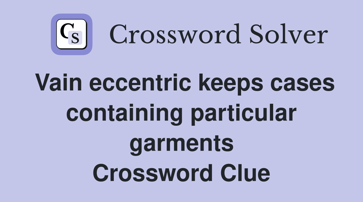 Vain eccentric keeps cases containing particular garments Crossword Clue