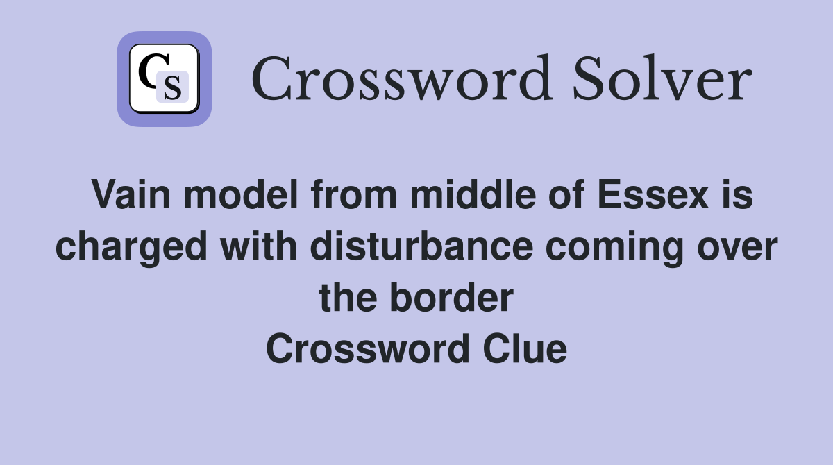 Vain model from middle of Essex is charged with disturbance coming over the border Crossword Clue