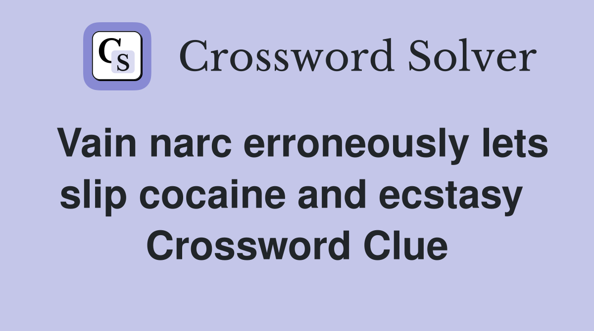 Vain narc erroneously lets slip cocaine and ecstasy  Crossword Clue