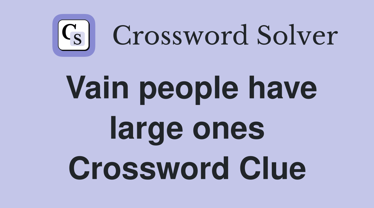 Vain people have large ones Crossword Clue