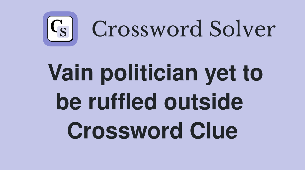 Vain politician yet to be ruffled outside  Crossword Clue