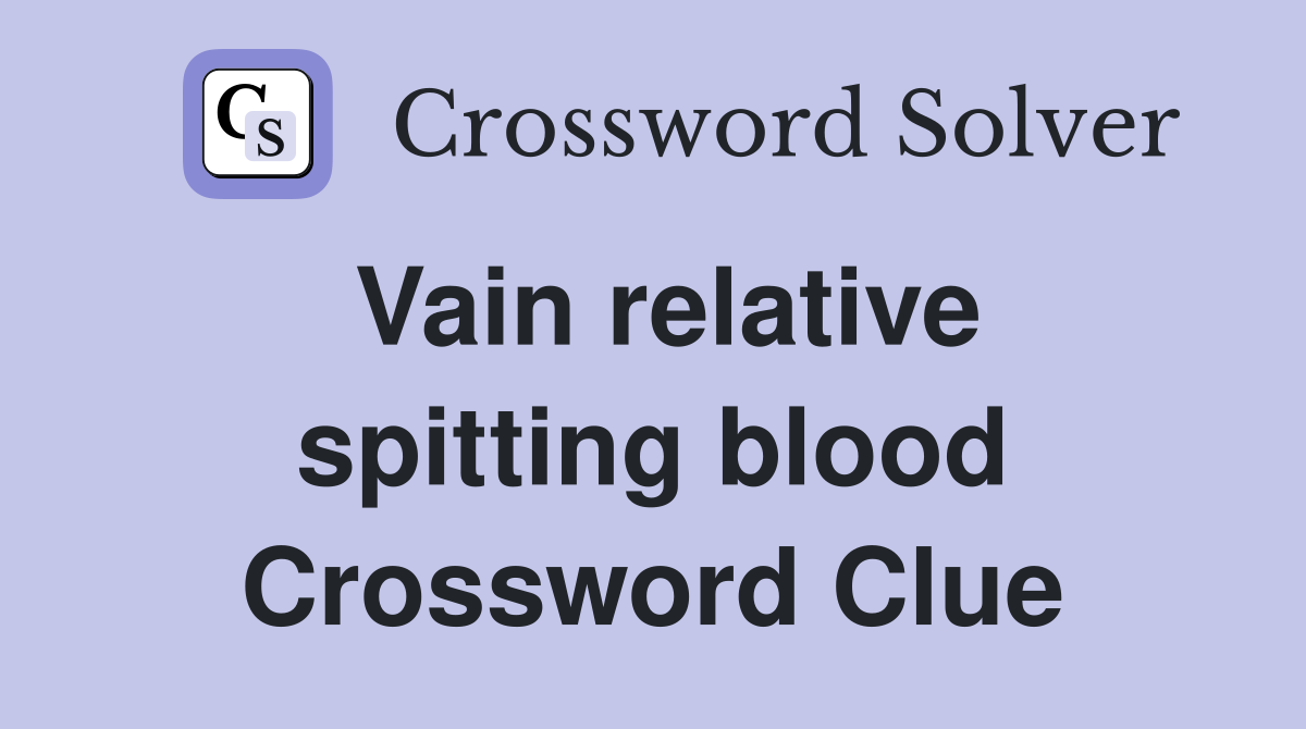 Vain relative spitting blood Crossword Clue
