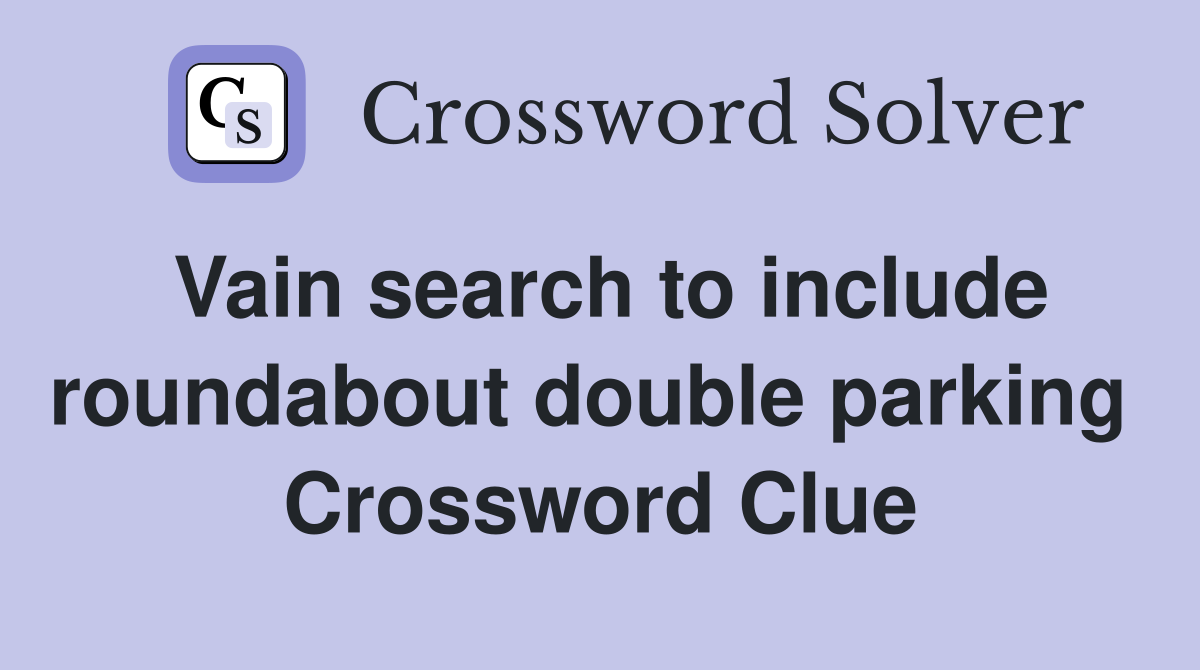 Vain search to include roundabout double parking  Crossword Clue