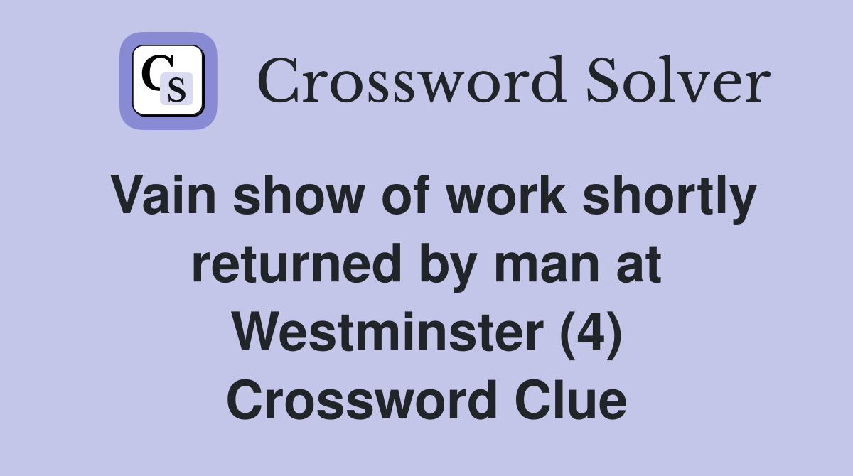 Vain show of work shortly returned by man at Westminster (4) Crossword Clue