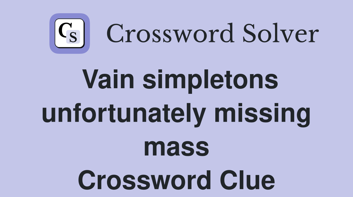 Vain simpletons unfortunately missing mass Crossword Clue