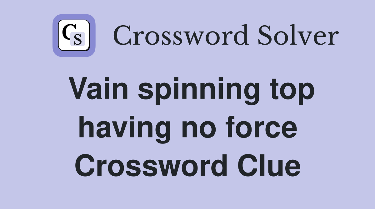Vain spinning top having no force Crossword Clue