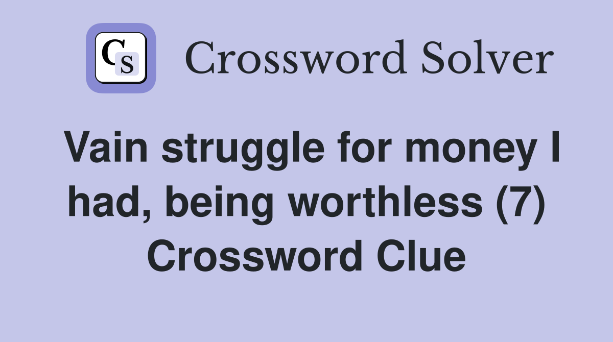 Vain struggle for money I had, being worthless (7) Crossword Clue