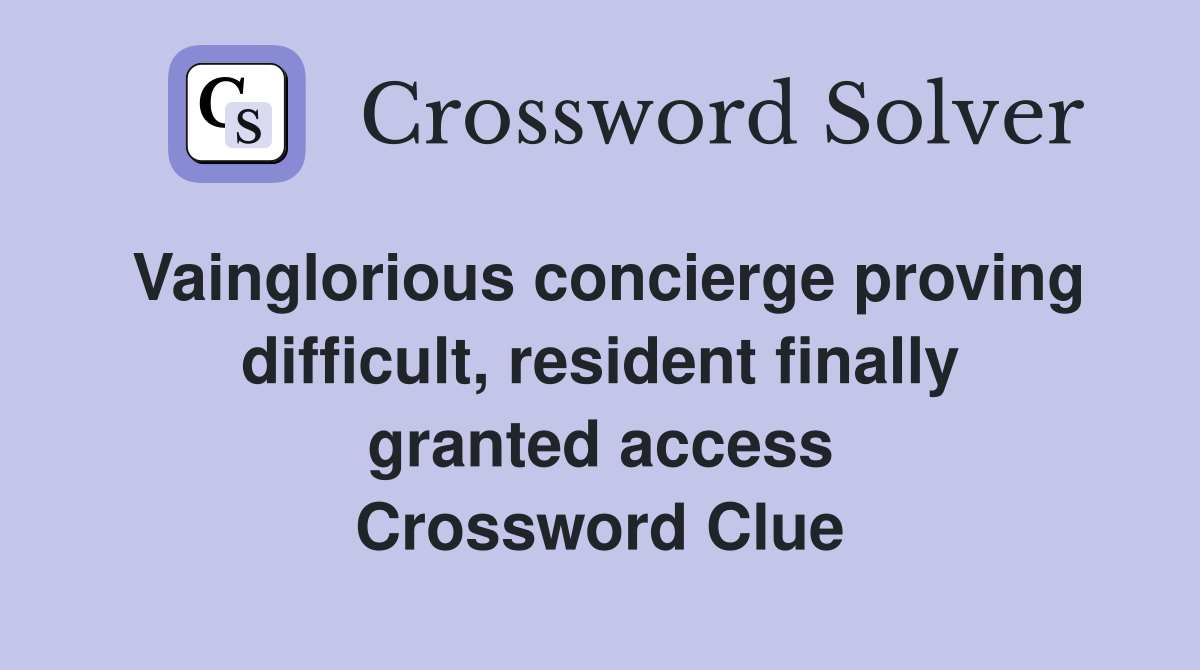 Vainglorious concierge proving difficult, resident finally granted access Crossword Clue