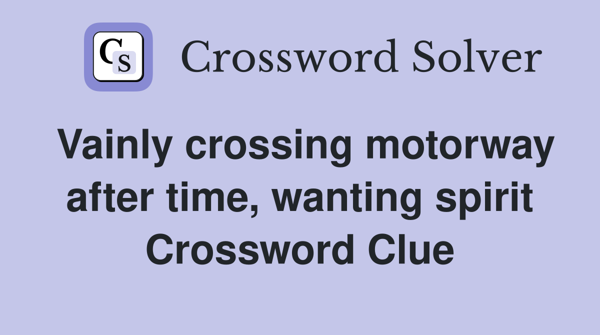 Vainly crossing motorway after time, wanting spirit Crossword Clue