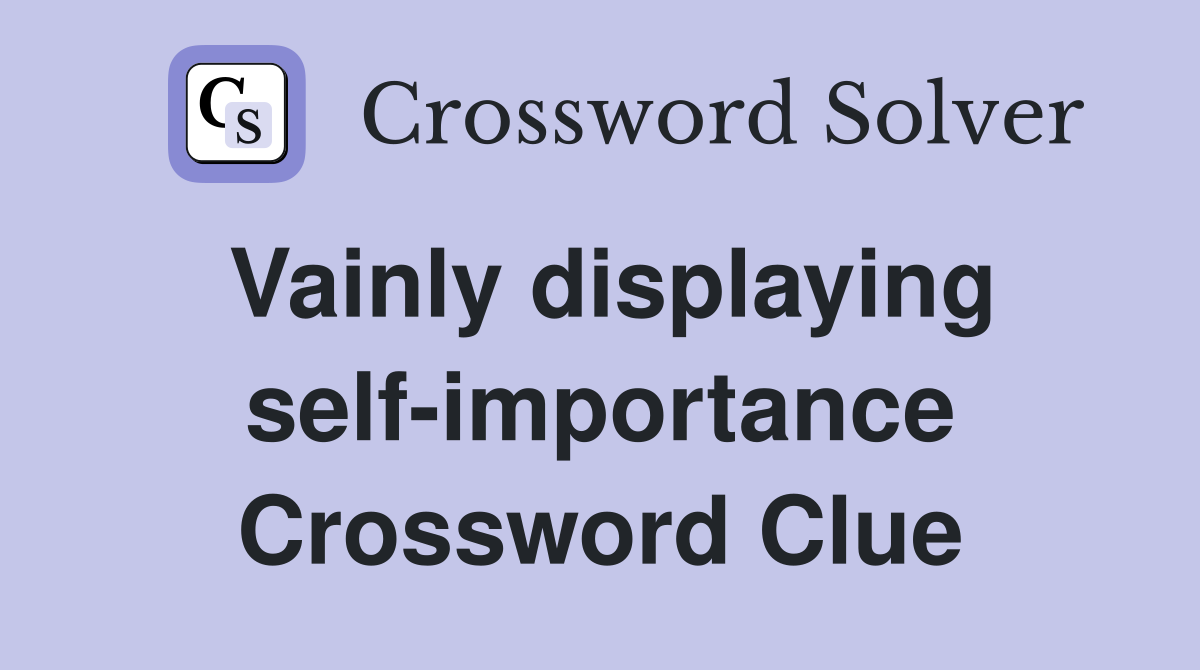 Vainly displaying self-importance Crossword Clue