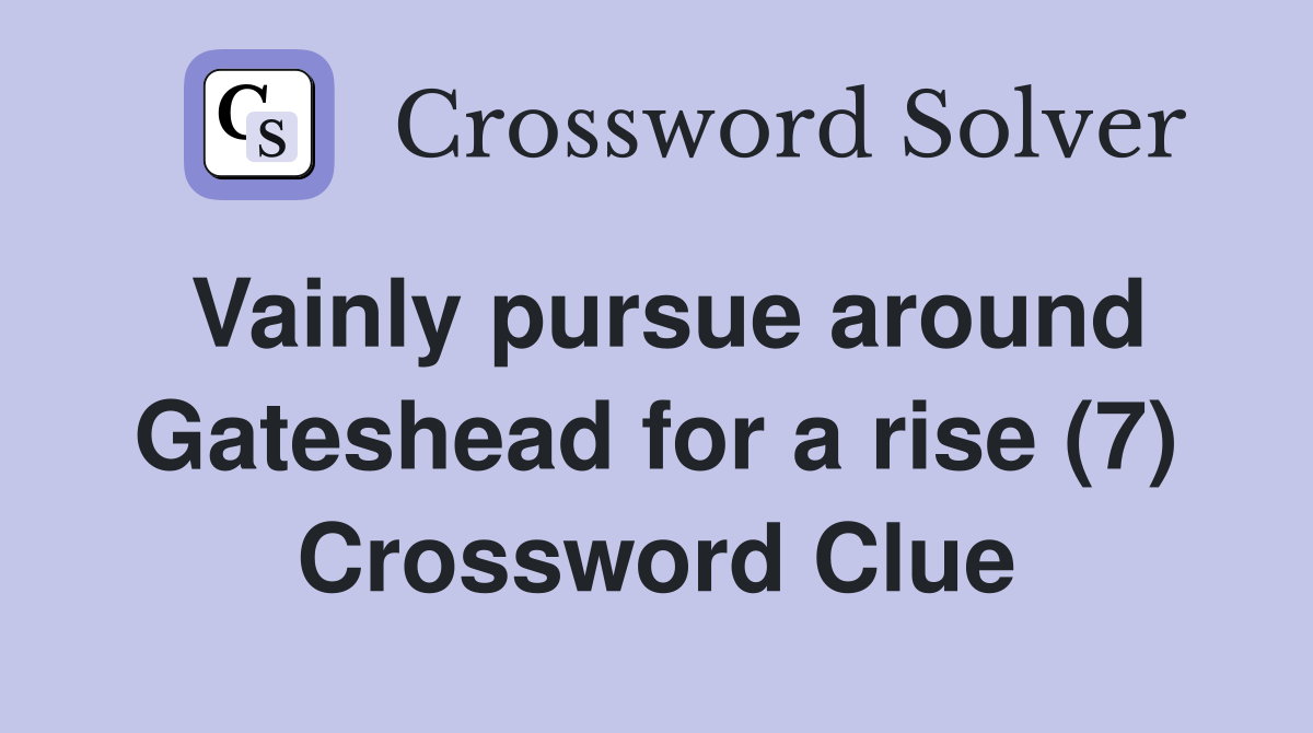 Vainly pursue around Gateshead for a rise (7) Crossword Clue