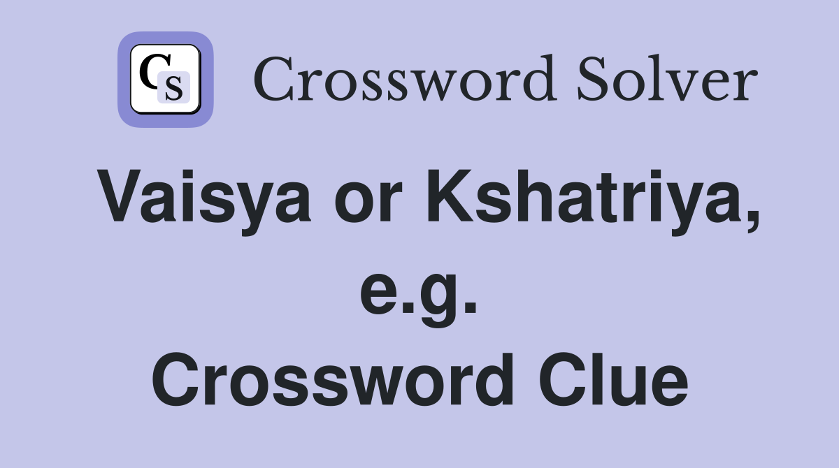 Vaisya or Kshatriya, e.g. Crossword Clue