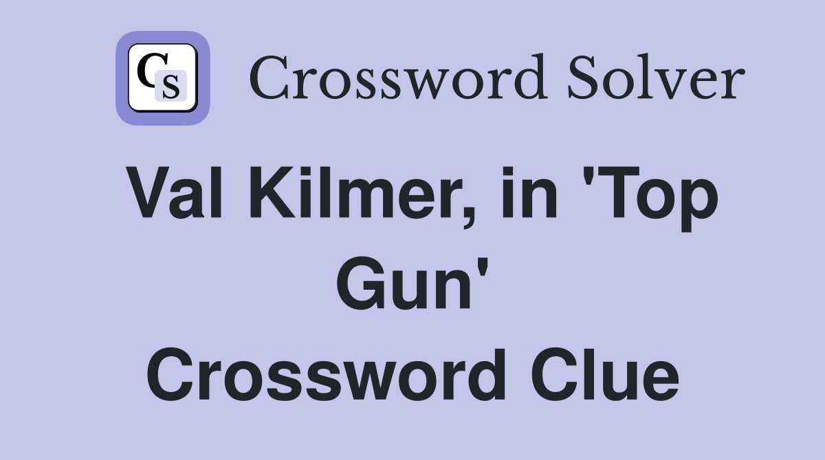Val Kilmer, in 'Top Gun' Crossword Clue