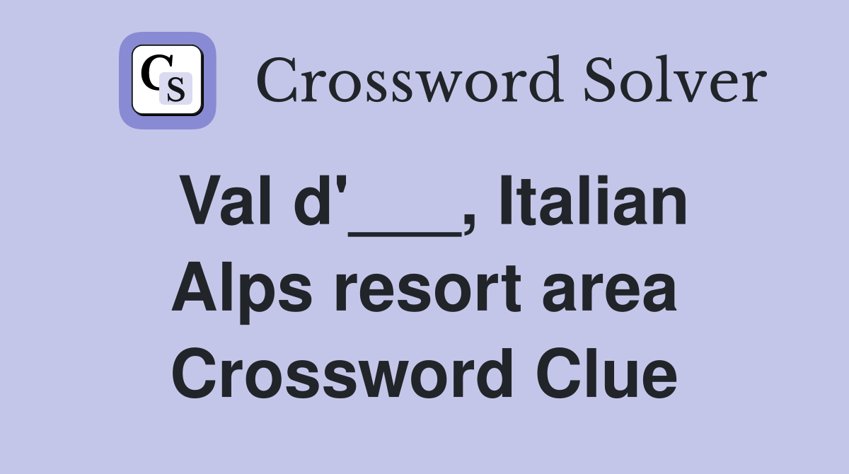 Val d'___, Italian Alps resort area Crossword Clue