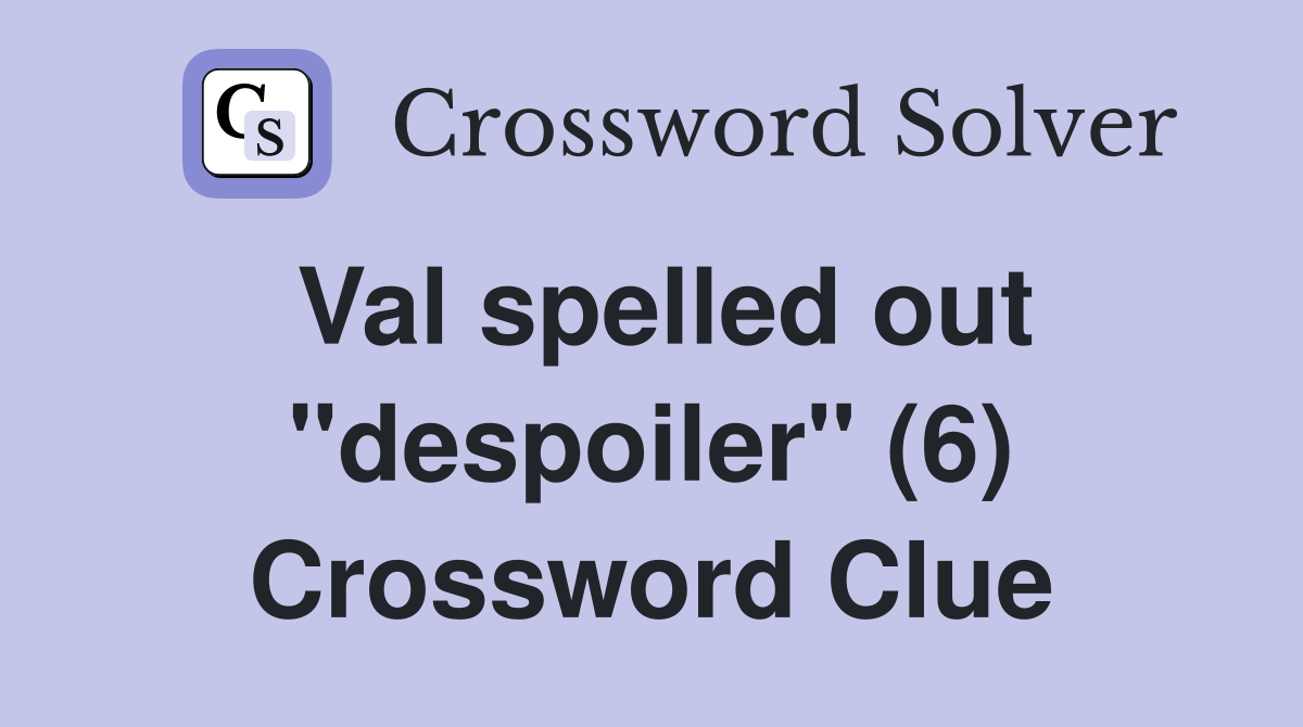 Val spelled out "despoiler" (6) Crossword Clue