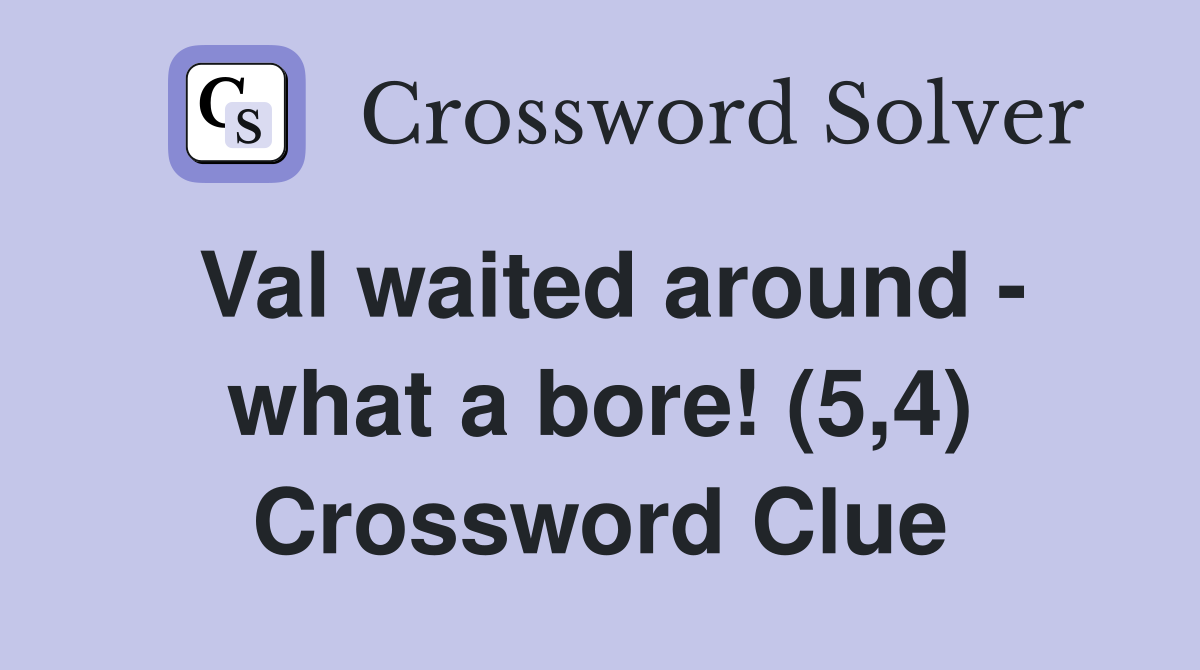 Val waited around - what a bore! (5,4) Crossword Clue