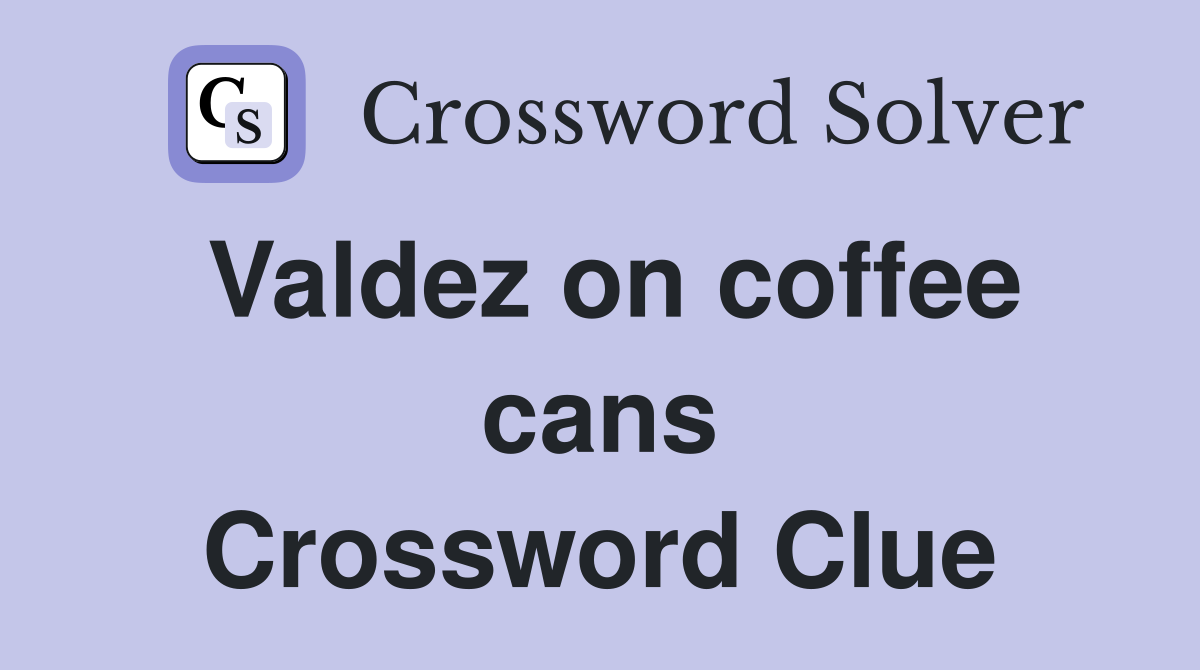 Valdez on coffee cans Crossword Clue