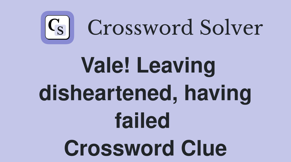 Vale! Leaving disheartened, having failed  Crossword Clue