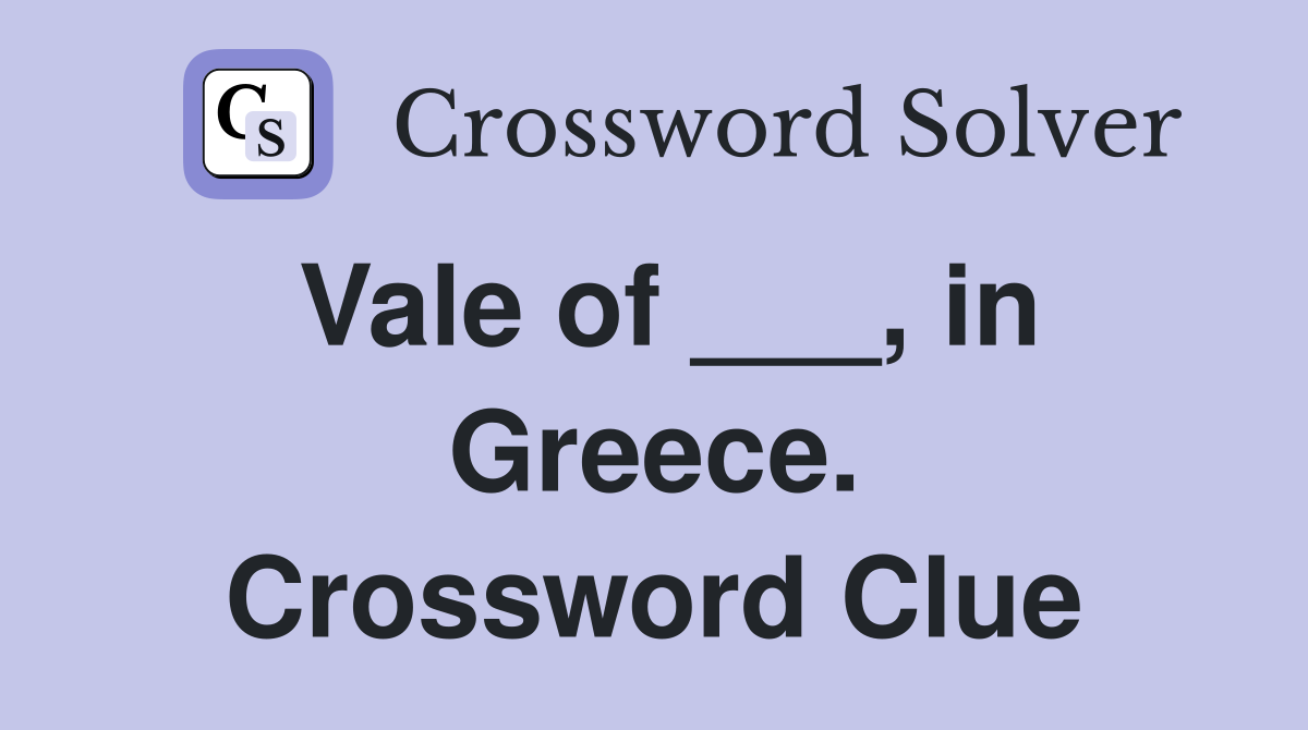 Vale of ___, in Greece. Crossword Clue