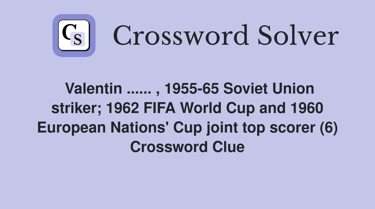 Valentin ...... , 1955-65 Soviet Union striker; 1962 FIFA World Cup and 1960 European Nations' Cup joint top scorer (6) Crossword Clue