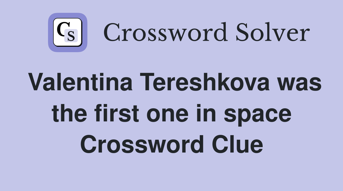 Valentina Tereshkova was the first one in space Crossword Clue