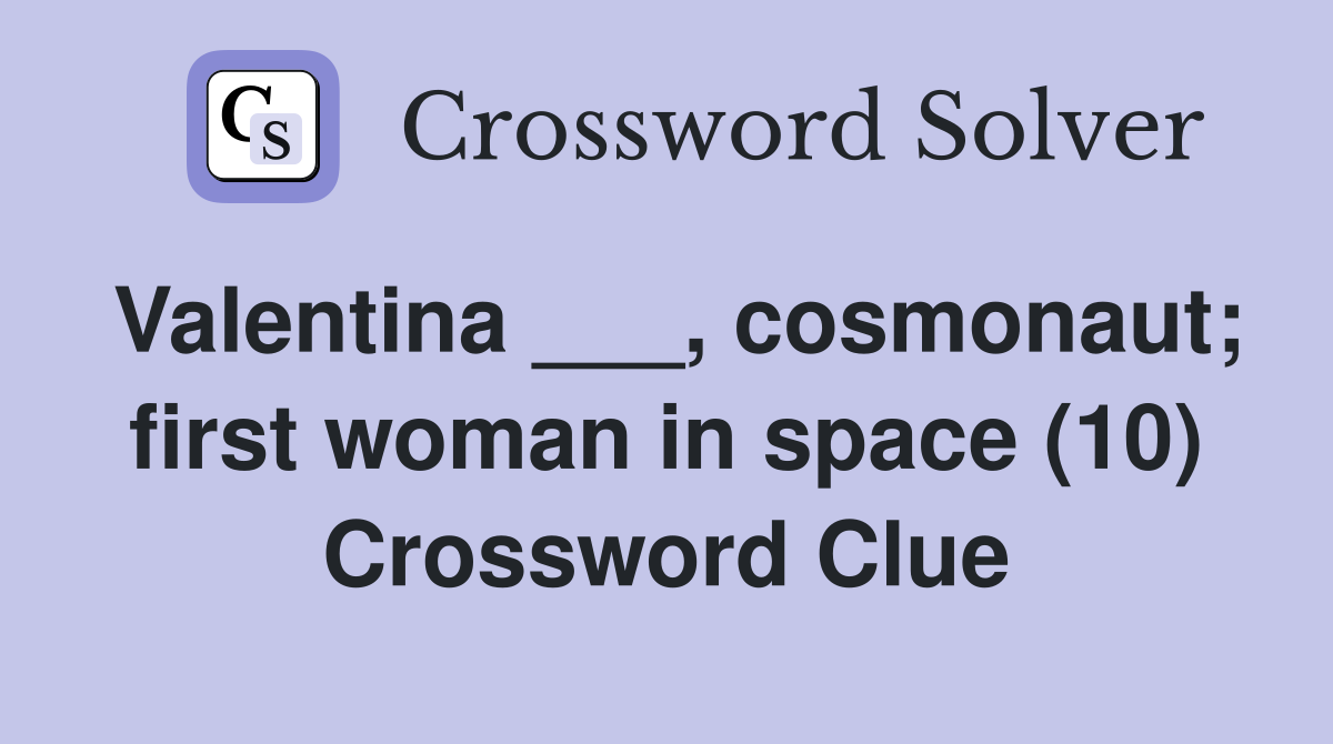 Valentina ___, cosmonaut; first woman in space (10) Crossword Clue