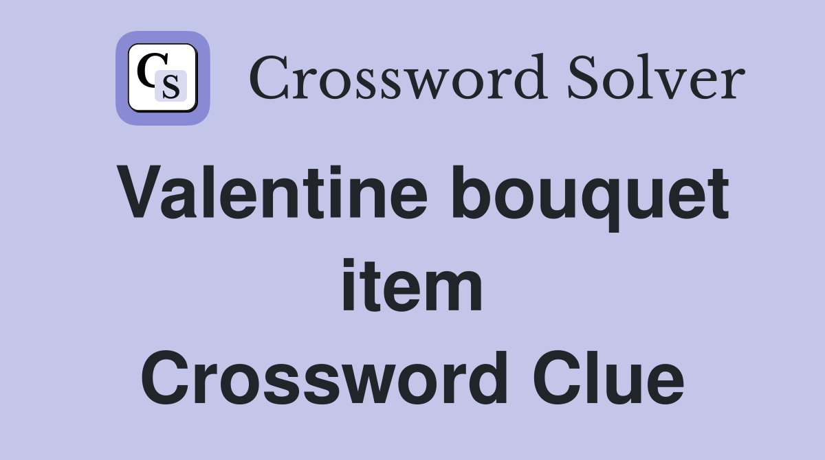 Valentine bouquet item Crossword Clue