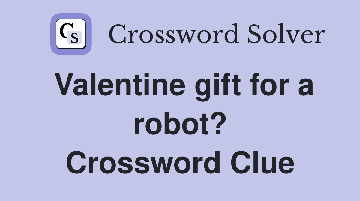 Valentine gift for a robot? Crossword Clue