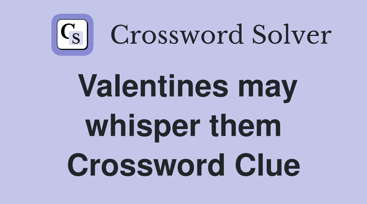Valentines may whisper them Crossword Clue