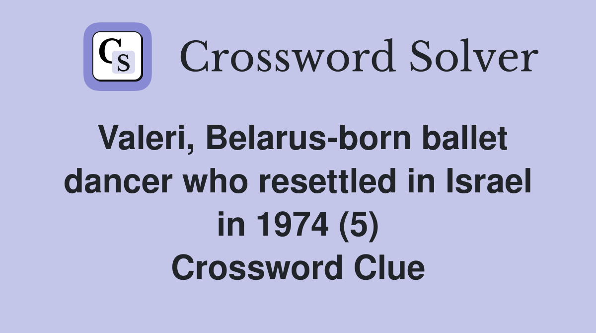 Valeri, Belarus-born ballet dancer who resettled in Israel in 1974 (5) Crossword Clue