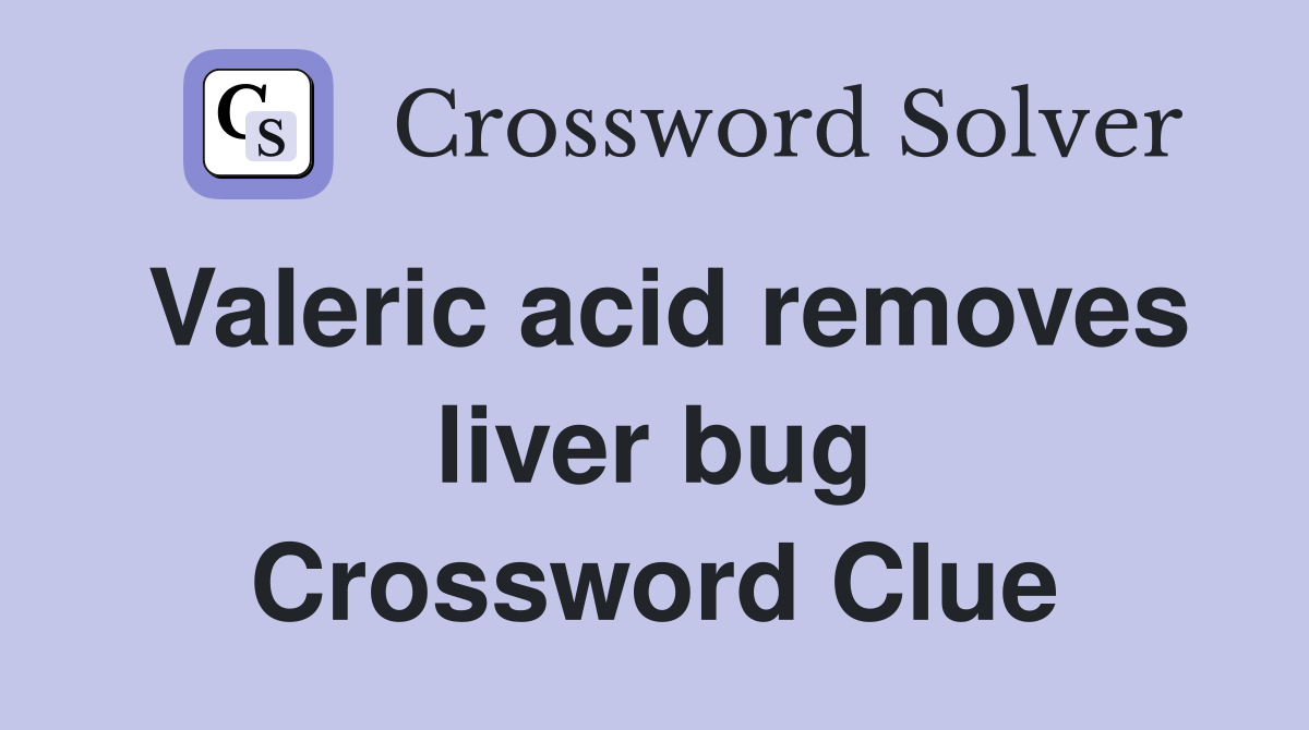 Valeric acid removes liver bug Crossword Clue