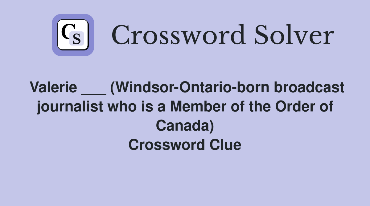 Valerie ___ (Windsor-Ontario-born broadcast journalist who is a Member of the Order of Canada) Crossword Clue