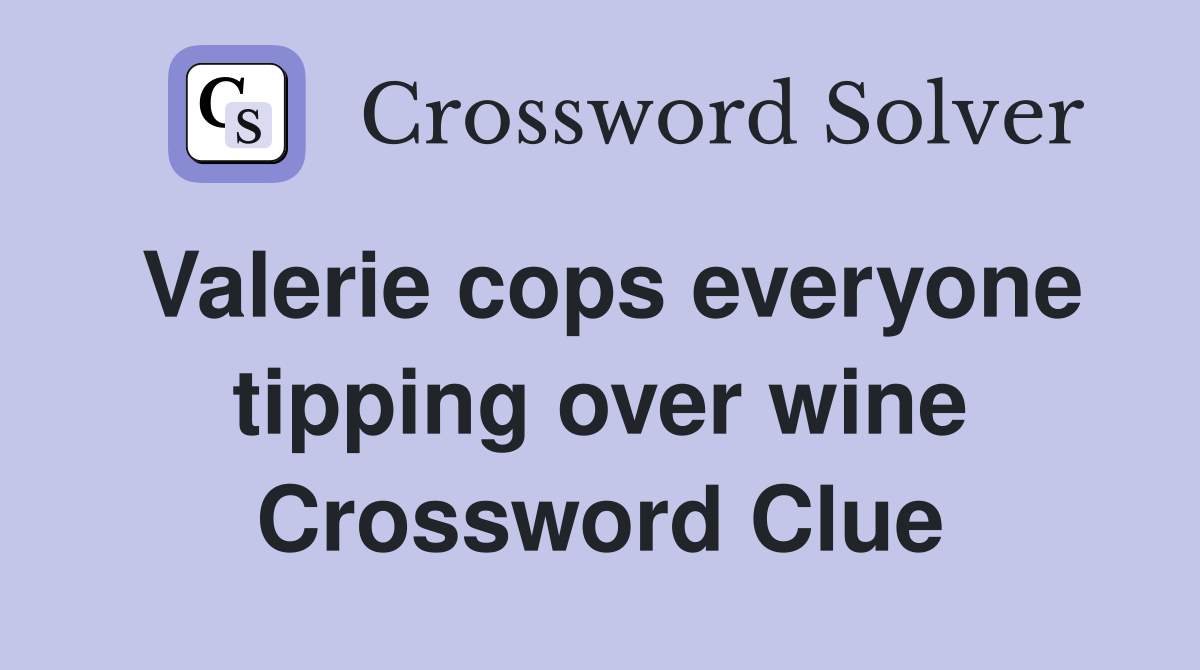 Valerie cops everyone tipping over wine Crossword Clue