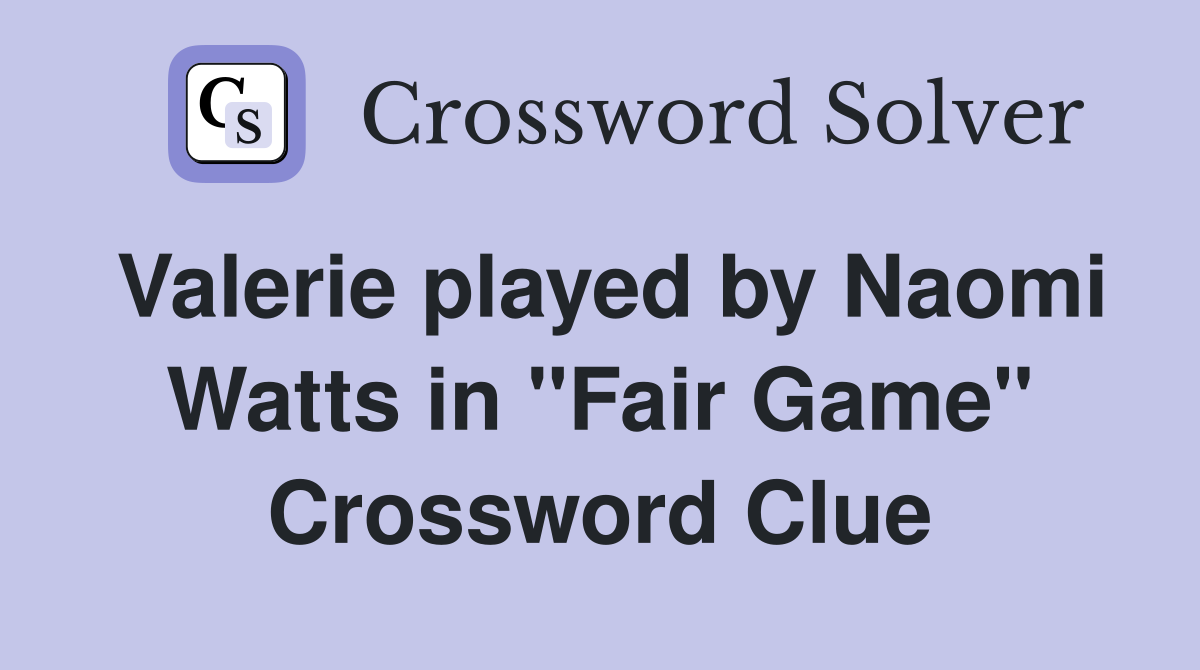 Valerie played by Naomi Watts in "Fair Game" Crossword Clue