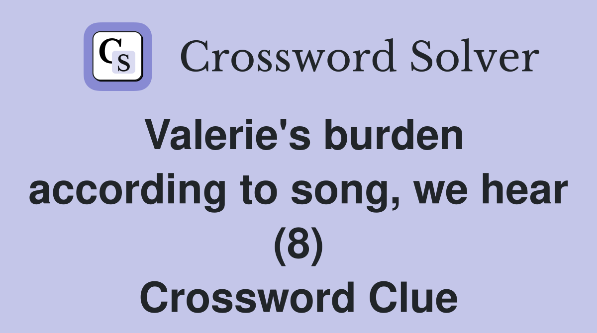 Valerie's burden according to song, we hear (8) Crossword Clue