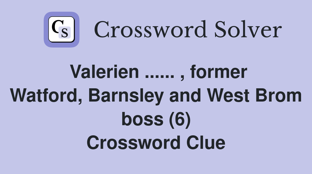 Valerien ...... , former Watford, Barnsley and West Brom boss (6) Crossword Clue